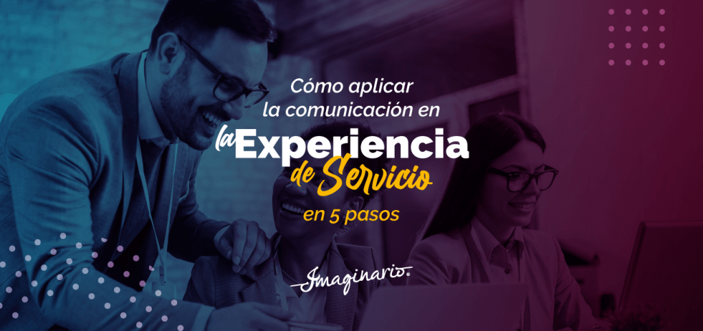 Como aplicar la comunicación en la Experiencia de Servicio en 5 pasos