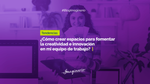 Como crear espacios para fomentar la creatividad e innovación en mi equipo de trabajo