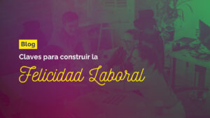 Claves para Construir la felicidad laboral