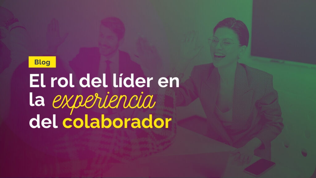 Blog el rol de líder en la experiencia del colaborador