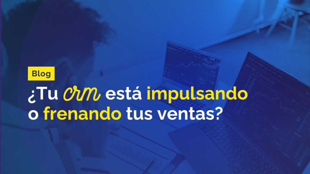 Blog - Tu CRM esta impulsando o frenando tus ventas