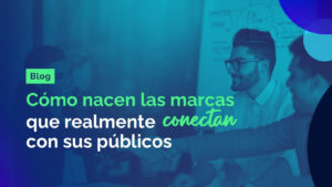 Como nace las marcas que realmente conectan con su publicos