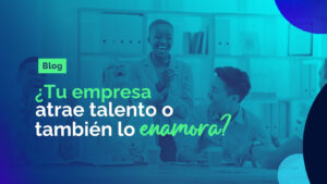 Tu empresa atrae talento o también lo enamora