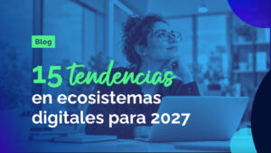 15 Tendencias en ecosistemas digitales 2027