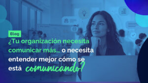 Tu organización necesita comunicar o necesita entender mejor como se esta comunicando